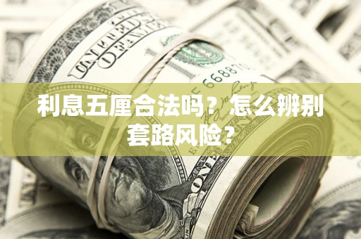 北京利息五厘合法吗?怎么辨别套路风险? 北京利息五厘合法吗?怎么辨别套路风险?