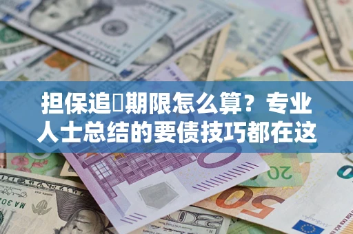 北京担保追償期限怎么算？专业人士总结的要债技巧都在这里了