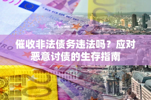 北京催收非法债务违法吗?应对恶意讨债的生存指南 北京催收非法债务违法吗?应对恶意讨债的生存指南